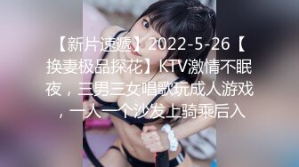 【新片速遞】2022-5-26【换妻极品探花】KTV激情不眠夜，三男三女唱歌玩成人游戏，一人一个沙发上骑乘后入