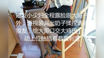 短发小少妇全程露脸跟大哥户外，透视装漏出奶子揉捏诱惑狼友，给大哥口交大鸡巴，主动上位抽插看着真刺激