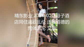 精东影业 JDSY-020 母子酒店同住淫欲乱伦 违背道德的肉体沉沦 艾丽