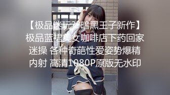 【极品迷玩??暗黑王子新作】极品蓝裙美女咖啡店下药回家迷操 各种奇葩性爱姿势爆精内射 高清1080P原版无水印