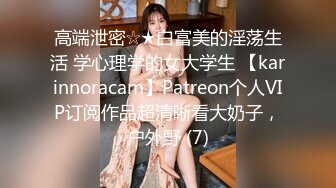 高端泄密☆★白富美的淫荡生活 学心理学的女大学生 【karinnoracam】Patreon个人VIP订阅作品超清晰看大奶子，户外野 (7)