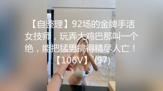 【自整理】92场的金牌手活女技师，玩弄大鸡巴那叫一个绝，能把猛男搞得精尽人亡！【106V】 (97)