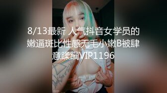 8/13最新 人气抖音女学员的嫩逼斑比性感无毛小嫩B被肆意蹂躏VIP1196