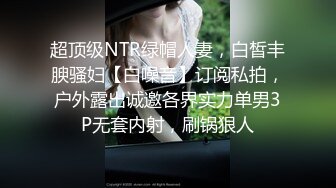 超顶级NTR绿帽人妻，白皙丰腴骚妇【白噪音】订阅私拍，户外露出诚邀各界实力单男3P无套内射，刷锅狠人