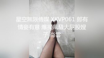 星空無限傳媒 XKVP061 郎有情妾有意 爆操風騷大屁股嫂子 肖雲