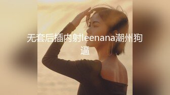 无套后插内射leenana潮州狗逼