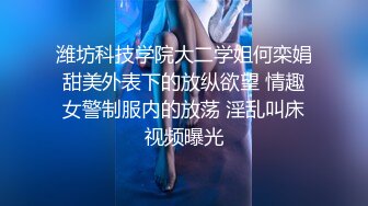 潍坊科技学院大二学姐何栾娟甜美外表下的放纵欲望 情趣女警制服内的放荡 淫乱叫床视频曝光