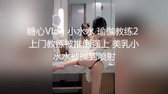 糖心Vlog 小水水 瑜伽教练2 上门教练被推倒强上 美乳小水水被操到喷射