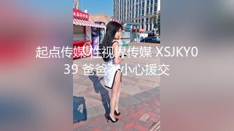 起点传媒 性视界传媒 XSJKY039 爸爸不小心援交