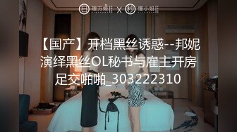 【国产】开档黑丝诱惑--邦妮演绎黑丝OL秘书与雇主开房足交啪啪_303222310