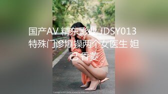 国产AV 精东影业 JDSY013 特殊门诊爆操两个女医生 妲己 香菱