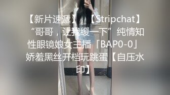 【新片速遞】✨【Stripchat】“哥哥，让我缓一下”纯情知性眼镜娘女主播「BAP0-0」娇羞黑丝开档玩跳蛋【自压水印】