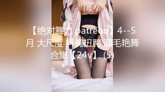 【绝对舞力 patreon】4--5月 大尺度 抖胸扭胯 漏毛艳舞合集【24v】 (5)