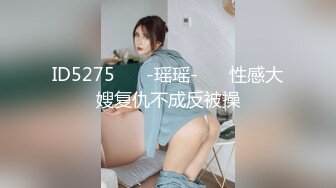 ID5275 ❤️-瑶瑶-❤️ 性感大嫂复仇不成反被操