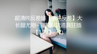 超清纯反差婊【清纯反差】大长腿尤物~骚舞掰穴道具狂插【15V】  (7)