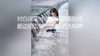 國產自拍 蹂躪年輕嫩妹女友羞澀的女友 被搞的摀住臉不敢出聲