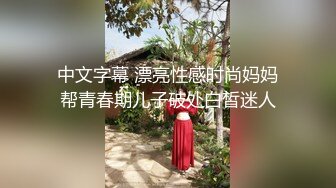 中文字幕 漂亮性感时尚妈妈帮青春期儿子破处白皙迷人