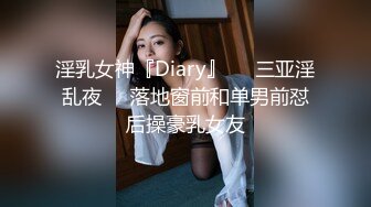 淫乳女神『Diary』❤️三亚淫乱夜❤️落地窗前和单男前怼后操豪乳女友