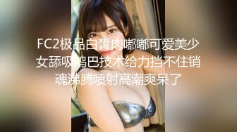 FC2极品白皙肉嘟嘟可爱美少女舔吸鸡巴技术给力挡不住销魂沸腾喷射高潮爽呆了