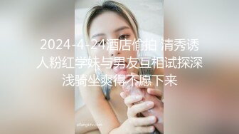 2024-4-24酒店偷拍 清秀诱人粉红学妹与男友互相试探深浅骑坐爽得不愿下来