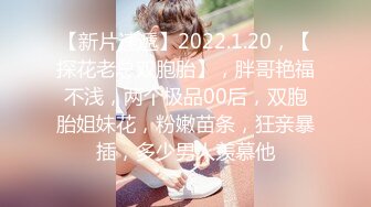 【新片速遞】2022.1.20，【探花老总双胞胎】，胖哥艳福不浅，两个极品00后，双胞胎姐妹花，粉嫩苗条，狂亲暴插，多少男人羡慕他