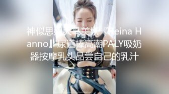 神似思妮大马美妖『Reina Hanno』尿道棒高潮PALY吸奶器按摩乳头品尝自己的乳汁