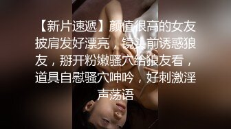 【新片速遞】颜值很高的女友披肩发好漂亮，镜头前诱惑狼友，掰开粉嫩骚穴给狼友看，道具自慰骚穴呻吟，好刺激淫声荡语