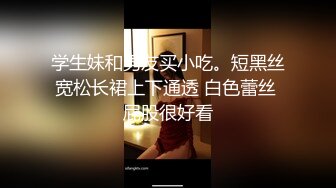  放假了-妮儿学姐-下海赚学费： 大鸡巴掏出来给我舔一下啊哥哥，用力用力顶我哥哥