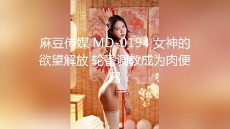 麻豆传媒 MD-0194 女神的欲望解放 轮番调教成为肉便器