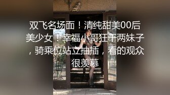 双飞名场面！清纯甜美00后美少女！幸福小哥狂干两妹子，骑乘位站立抽插，看的观众很羡慕