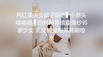 网红美少女欲子姐姐▌小蔡头喵喵喵 ▌白丝吊带情趣薄纱邻家少女 乳交骑坐粗屌高潮喷水