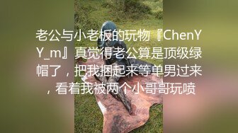 老公与小老板的玩物『ChenYY_m』真觉得老公算是顶级绿帽了，把我捆起来等单男过来，看着我被两个小哥哥玩喷