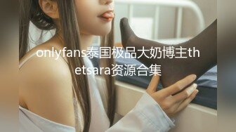 onlyfans泰国极品大奶博主thetsara资源合集