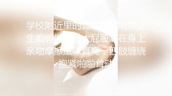 学校附近里的宾馆年轻嫩嫩女生痴缠做爱，大屁股趴在身上亲吻摩擦滋味真爽，四肢缠绕抱紧啪啪耸动