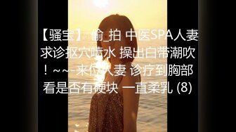 【骚宝】 偷_拍 中医SPA人妻求诊抠穴喷水 操出白带潮吹！~~-来位人妻 诊疗到胸部 看是否有硬块 一直柔乳 (8)