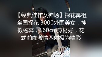 【经典佳作女神场】探花鼻祖 全国探花 3000外围美女，神似杨幂，160cm身材好，花式啪啪激情四射极为精彩