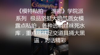 《模特私拍㊙️泄密》学院派系列✅极品坚挺大奶气质女模露点私拍，各种透明丝袜死水库，重点丝袜足交道具捅大黑逼，对话精彩