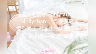 【挺拔的奶子✨onlyfans】❤️Mollychan❤️欧美高质量福利博主 内容比较可爱的美少女 有着巨臀  质量佳