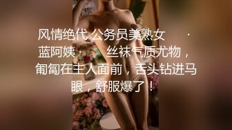 风情绝代 公务员美熟女 ❤️· 蓝阿姨 · ❤️ 丝袜气质尤物，匍匐在主人面前，舌头钻进马眼，舒服爆了！ 