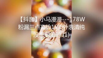 【抖音】小马漫漫---178W粉漏三点高价1V1,外表清纯没想到黑的 (1)