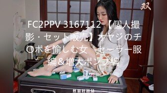 FC2PPV 3167112 【個人撮影・セット販売】オヤジのチ〇ポを愉しむ女　セーラー服編＆増大ポンプ編