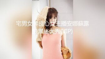 宅男女神良心女主播安娜蘇露臉黑絲大秀(VIP)