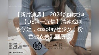 【新片速遞】  2024约炮大神，【DB第一深情】清纯戏剧系学姐，cosplay社少女，粉色战衣美乳画质版