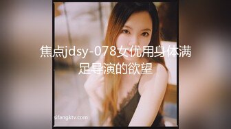 焦点jdsy-078女优用身体满足导演的欲望