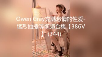 Owen Gray充满激情的性爱-猛烈抽插等视频合集【386V】 (344)