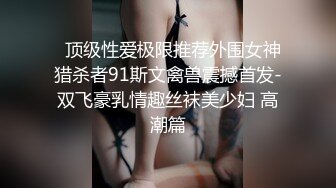   顶级性爱极限推荐外围女神猎杀者91斯文禽兽震撼首发-双飞豪乳情趣丝袜美少妇 高潮篇