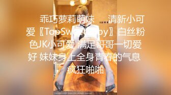 ❤️乖巧萝莉萌妹❤️清新小可爱〖TopSweetBaby〗白丝粉色JK小可爱 满足哥哥一切爱好 妹妹身上全身青春的气息 疯狂啪啪