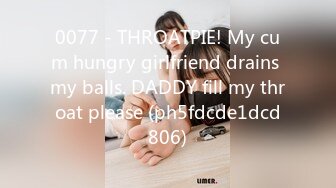 0077 - THROATPIE! My cum hungry girlfriend drains my balls. DADDY fill my throat please (ph5fdcde1dcd806)