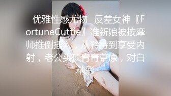 ✿优雅性感尤物✿反差女神〖FortuneCuttie〗准新娘被按摩师推倒插入，从矜持到享受内射，老公头顶青青草原，对白精彩