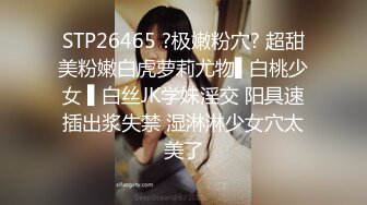 STP26465 ?极嫩粉穴? 超甜美粉嫩白虎萝莉尤物▌白桃少女 ▌白丝JK学妹淫交 阳具速插出浆失禁 湿淋淋少女穴太美了